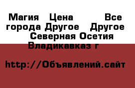 Магия › Цена ­ 500 - Все города Другое » Другое   . Северная Осетия,Владикавказ г.